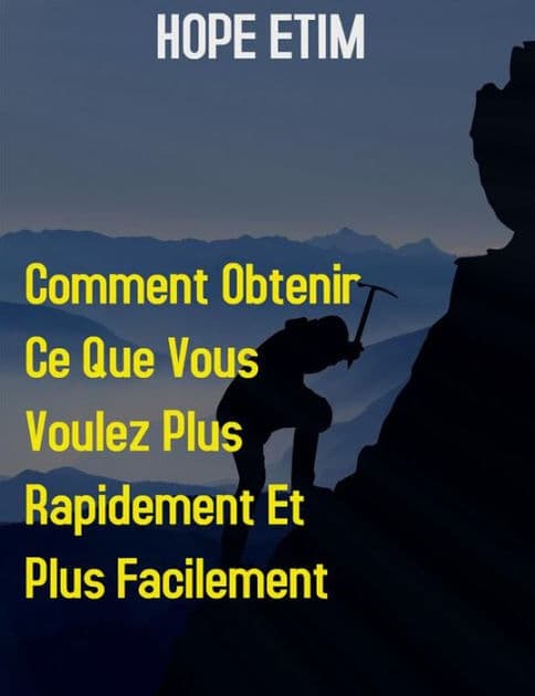 Comment Obtenir ce que Vous Voulez Plus Rapidement et Plus Facilement by Hope Etim