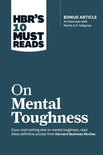 HBR's 10 Must Reads on Mental Toughness (with bonus interview "Post-Traumatic Growth and Building Resilience" with Martin Seligman) (HBR's 10 Must Reads) by Harvard Business Review