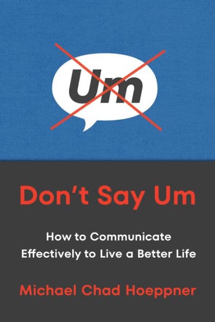 Don't Say Um: How to Communicate Effectively to Live a Better Life by Michael Chad Hoeppner