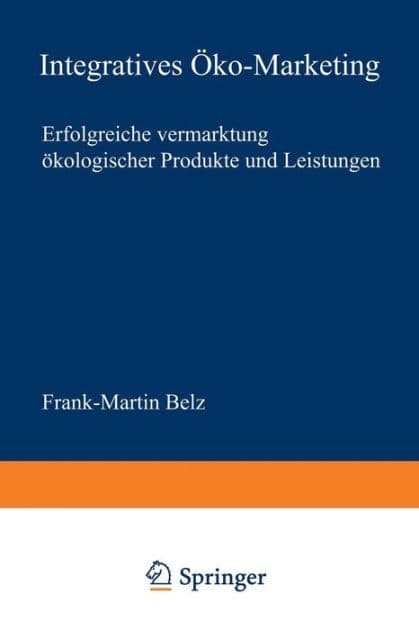 Integratives Öko-Marketing: Erfolgreiche Vermarktung ökologischer Produkte und Leistungen by Frank-Martin Belz