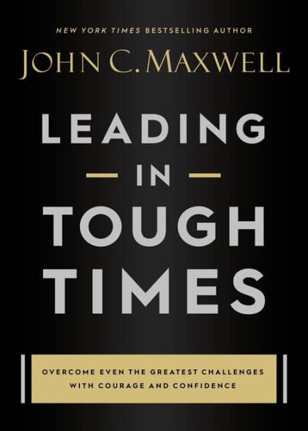 Leading in Tough Times: Overcome Even the Greatest Challenges with Courage and Confidence by John C. Maxwell
