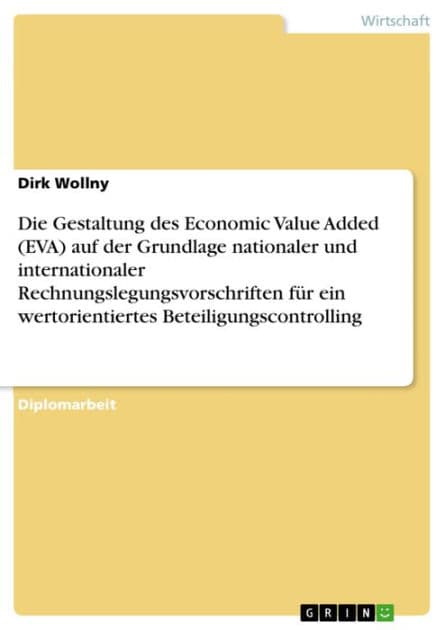 Die Gestaltung des Economic Value Added (EVA) auf der Grundlage nationaler und internationaler Rechnungslegungsvorschriften für ein wertorientiertes Beteiligungscontrolling by Dirk Wollny