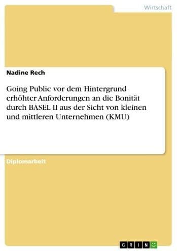 Going Public vor dem Hintergrund erhöhter Anforderungen an die Bonität durch BASEL II aus der Sicht von kleinen und mittleren Unternehmen (KMU) by Nadine Rech