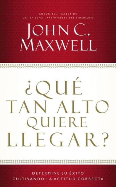¿Qué tan alto quiere llegar?: Determine su éxito cultivando la actitud correcta by John C. Maxwell