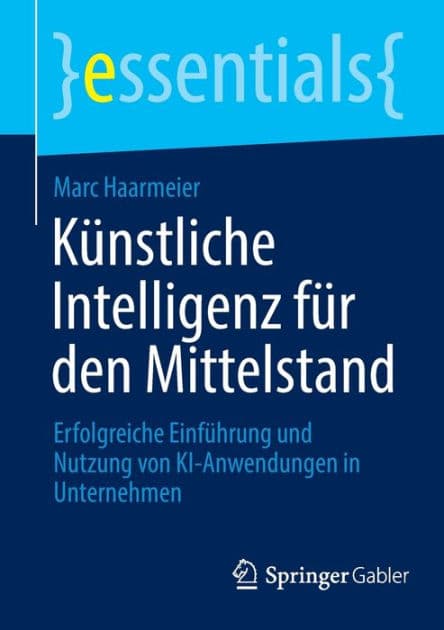 Künstliche Intelligenz für den Mittelstand: Erfolgreiche Einführung und Nutzung von KI-Anwendungen in Unternehmen by Marc Haarmeier