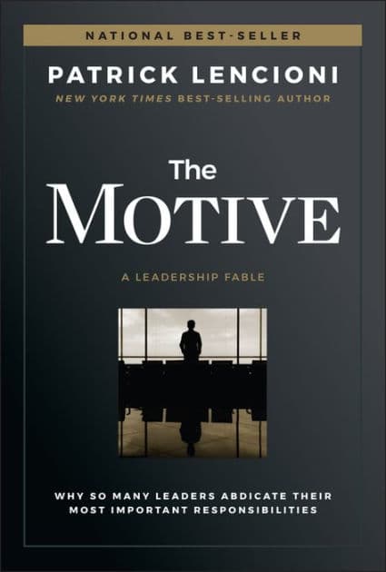 The Motive: Why So Many Leaders Abdicate Their Most Important Responsibilities by Patrick M. Lencioni