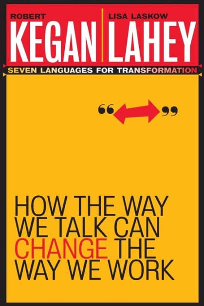 How the Way We Talk Can Change the Way We Work: Seven Languages for Transformation by Robert Kegan