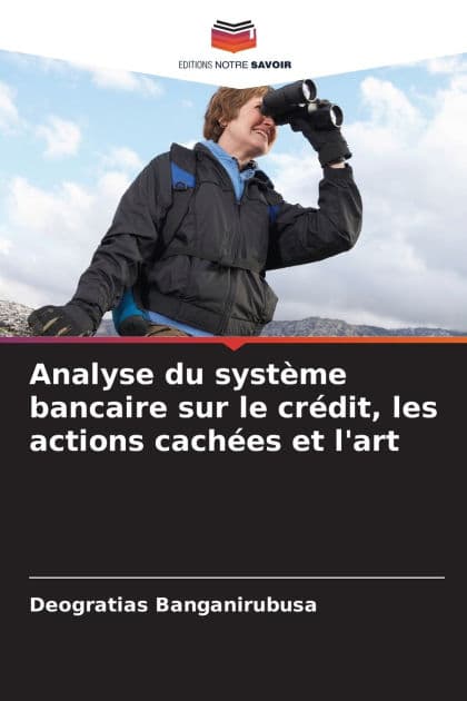 Analyse du systï¿½me bancaire sur le crï¿½dit, les actions cachï¿½es et l'art by Dïogratias Banganirubusa