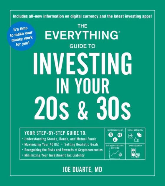 The Everything Guide to Investing in Your 20s & 30s: Your Step-by-Step Guide to: * Understanding Stocks, Bonds, and Mutual Funds * Maximizing Your 401(k) * Setting Realistic Goals * Recognizing the Risks and Rewards of Cryptocurrencies * Minimizing Your I by Joe Duarte