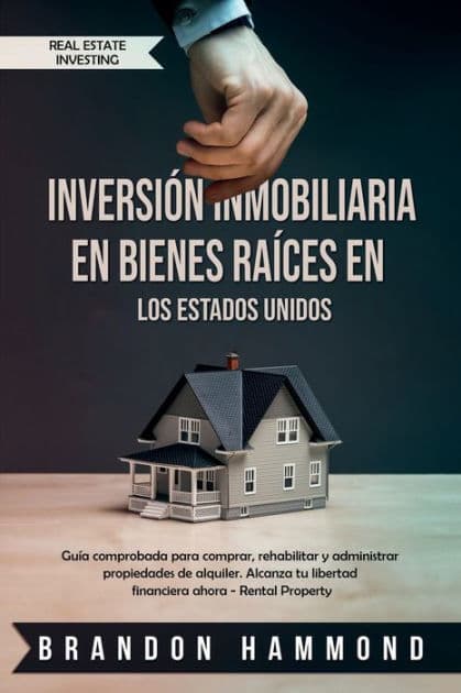 Inversión Inmobiliaria en Bienes Raíces en los Estados Unidos: Guía comprobada para comprar, rehabilitar y administrar propiedades de alquiler. Alcanza tu libertad financiera ahora - Rental Property by Brandon Hammond