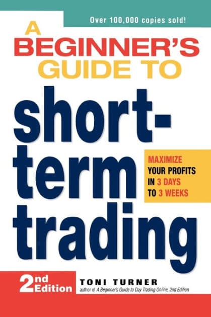 A Beginner's Guide to Short-Term Trading: Maximize Your Profits in 3 Days to 3 Weeks by Toni Turner