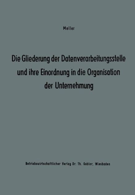 Die Gliederung der Datenverarbeitungsstelle und ihre Einordnung in die Organisation der Unternehmung: Ergebnisse eines Studienkreises des Betriebswirtschaftlichen Instituts für Organisation und Automation an der Universität zu Köln by Studienkreis Dr. Meller Studienkreis Dr. Meller
