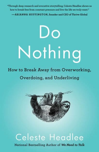 Do Nothing: How to Break Away from Overworking, Overdoing, and Underliving by Celeste Headlee