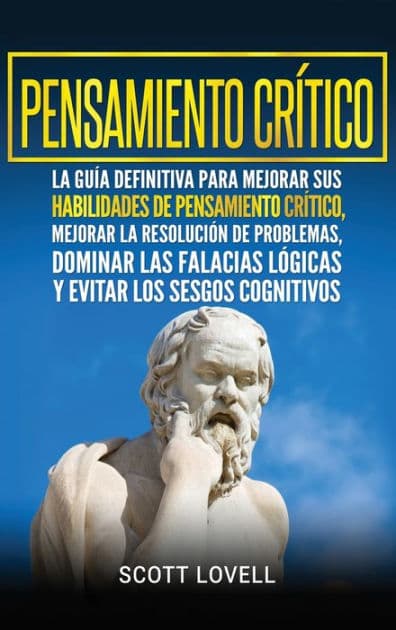 Pensamiento crÃ¯Â¿Â½tico: La guÃ¯Â¿Â½a definitiva para mejorar sus habilidades de pensamiento crÃ¯Â¿Â½tico, mejorar la resoluciÃ¯Â¿Â½n de problemas, dominar las falacias ... los sesgos cognitivos (Spanish Edition) by Scott Lovell