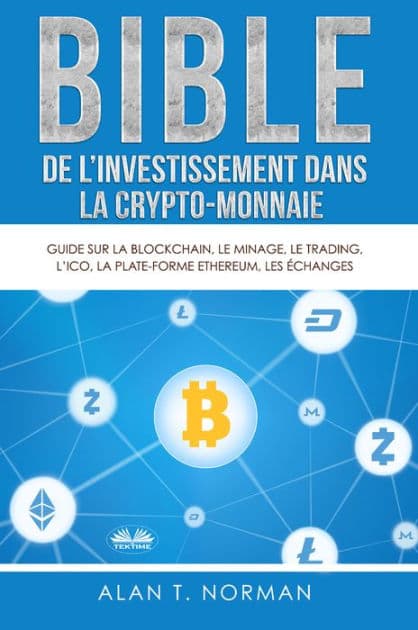 Bible De L'Investissement Dans La Crypto-Monnaie: Guide Sur La Blockchain, Le Minage, Le Trading, L'ICO, La Plate-Forme Ethereum, Les Échanges... by Alan T. Norman