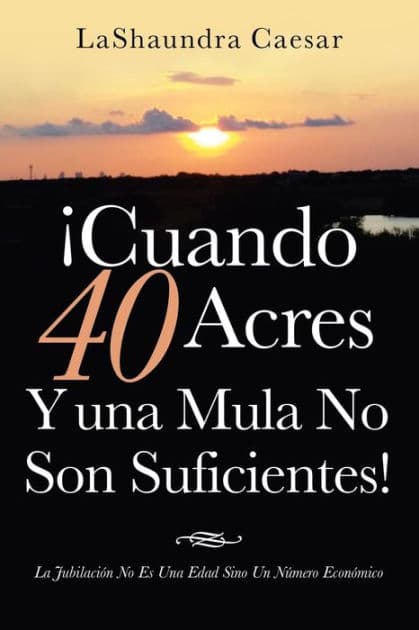 Cuando 40 Acres Y Una Mula No Son Suficientes!: La Jubilaci n No Es Una Edad Sino Un N mero Econ mico by Lashaundra Caesar