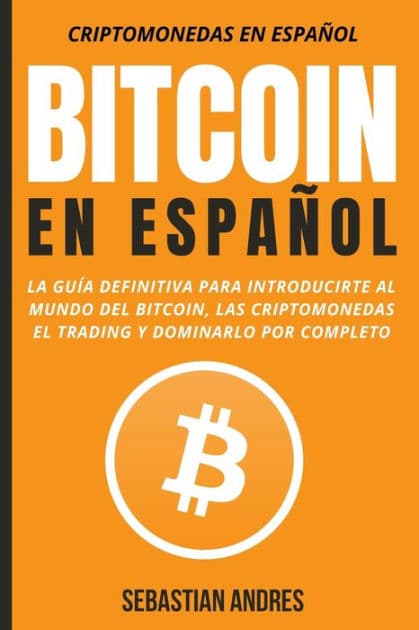Bitcoin en Español: La guía definitiva para introducirte al mundo del Bitcoin, las Criptomonedas, el Trading y dominarlo por completo by Sebastian Andres
