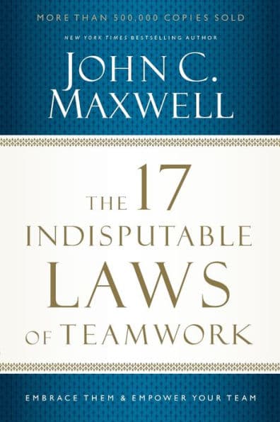 The 17 Indisputable Laws of Teamwork: Embrace Them and Empower Your Team by John C. Maxwell