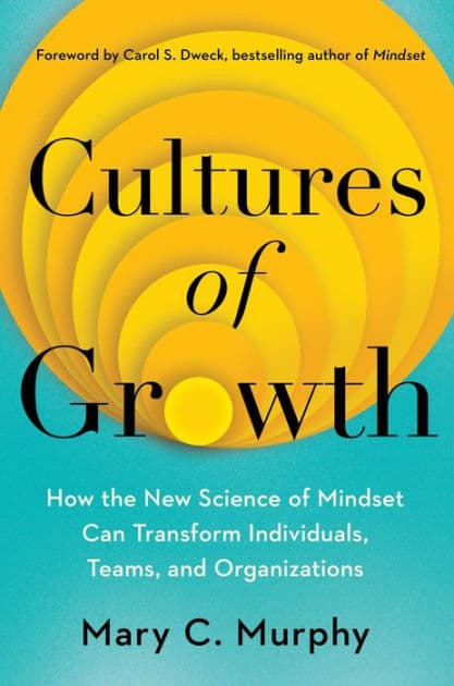 Cultures of Growth: How the New Science of Mindset Can Transform Individuals, Teams, and Organizations by Mary C. Murphy Ph.D.