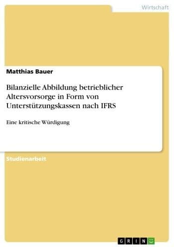 Bilanzielle Abbildung betrieblicher Altersvorsorge in Form von Unterstützungskassen nach IFRS: Eine kritische Würdigung by Matthias Bauer
