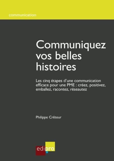 Communiquez vos belles histoires: Les cinq étapes d'une communication efficace pour une PME : créez, positivez, emballez, racontez, réseautez by Philippe Crêteur