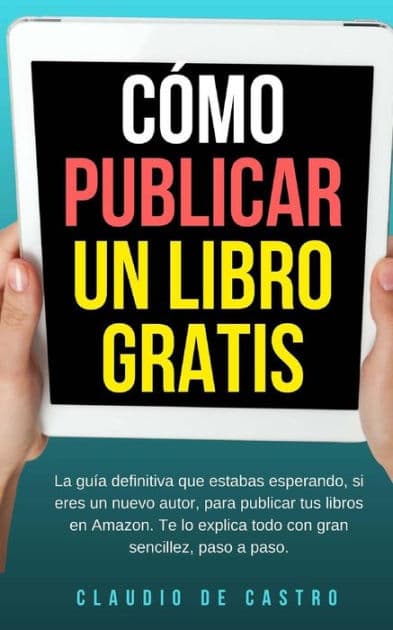 Cï¿½mo publicar un libro gratis: La guï¿½a definitiva para publicar tu libro en Amazon by Claudio De Castro