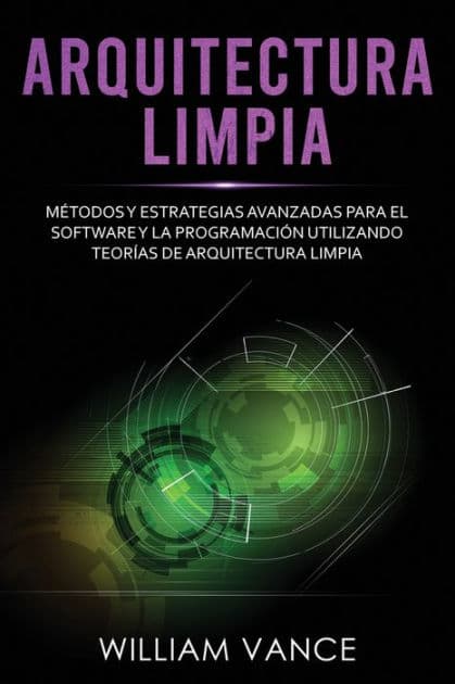 Arquitectura limpia: MÃ¯Â¿Â½todos y estrategias avanzadas para el software y la programaciÃ¯Â¿Â½n utilizando teorÃ¯Â¿Â½as de arquitectura limpia by William Vance
