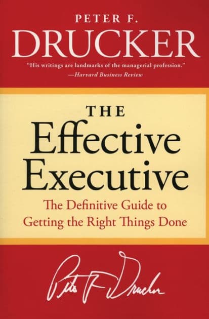 The Effective Executive: The Definitive Guide to Getting the Right Things Done by Peter F. Drucker