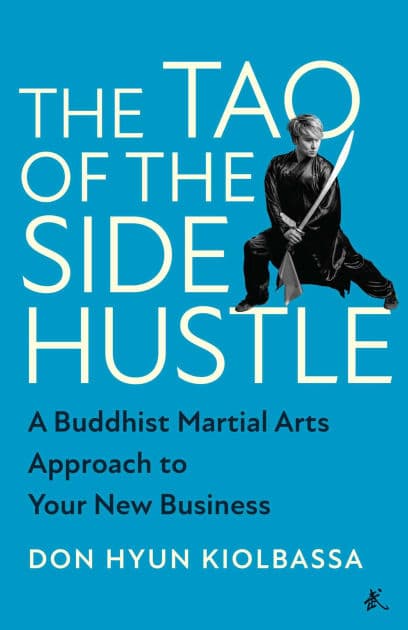The Tao of the Side Hustle: A Buddhist Martial Arts Approach to Your New Business by Don Hyun Kiolbassa