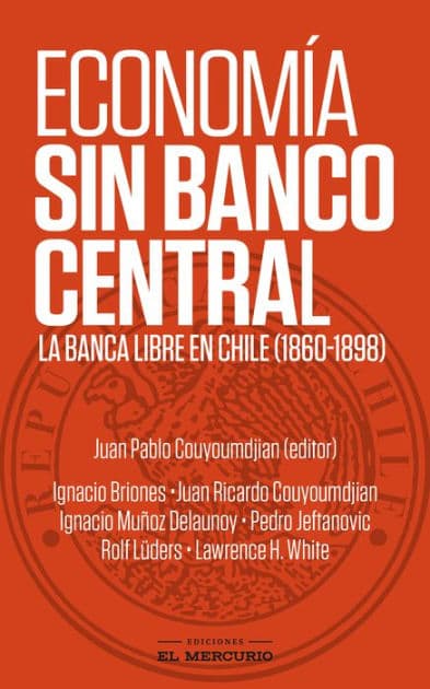 Economía sin Banco Central: La banca libre en Chile (1860-1898) by Juan Pablo Couyoumdjian