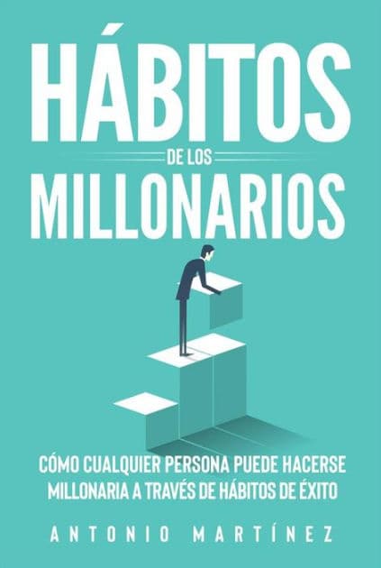 Hábitos de los millonarios: Cómo cualquier persona puede hacerse millonaria a través de Hábitos de éxito by Antonio Martínez
