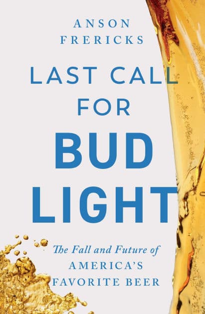 Last Call for Bud Light: The Fall and Future of America's Favorite Beer by Anson Frericks