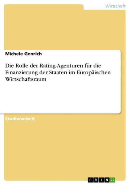 Die Rolle der Rating-Agenturen für die Finanzierung der Staaten im Europäischen Wirtschaftsraum by Michele Genrich