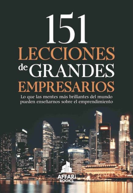151 LECCIONES DE GRANDES EMPRESARIOS: Lo que las mentes más brillantes del mundo pueden enseñarnos sobre el emprendimiento by AFFARI BOOKS