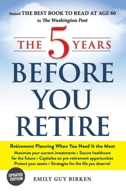 The 5 Years Before You Retire, Updated Edition: Retirement Planning When You Need It the Most by Emily Guy Birken