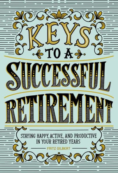 Keys to a Successful Retirement: Staying Happy, Active, and Productive in Your Retired Years by Fritz Gilbert