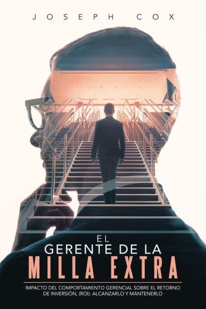 El Gerente de la Milla Extra: Impacto del Comportamiento Gerencial Sobre el Retorno de Inversiï¿½n, (ROI): Alcanzarlo y Mantenerlo by Joseph Cox