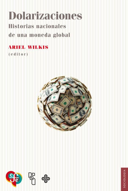 Dolarizaciones: Historias nacionales de una moneda global by Ariel Wilkis