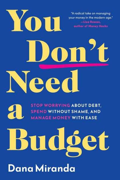 You Don't Need a Budget: Stop Worrying about Debt, Spend without Shame, and Manage Money with Ease by Dana Miranda