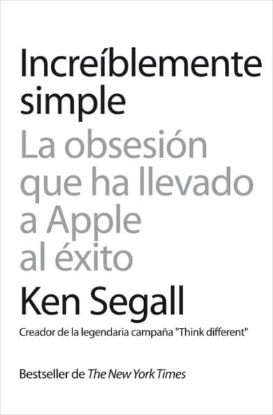 Increíblemente simple: La obsesión que ha llevado a Apple al éxito by Ken Segall