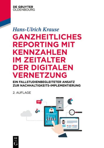 Ganzheitliches Reporting mit Kennzahlen im Zeitalter der digitalen Vernetzung: Ein fallstudienbegleiteter Ansatz zur Nachhaltigkeits-Implementierung by Hans-Ulrich Krause