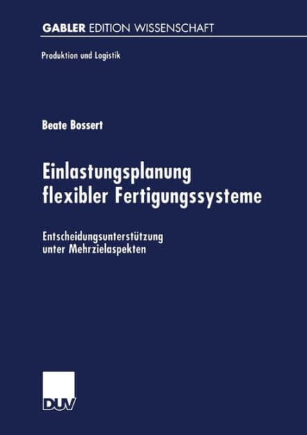 Einlastungsplanung flexibler Fertigungssysteme: Entscheidungsunterstützung unter Mehrzielaspekten by Beate Bossert