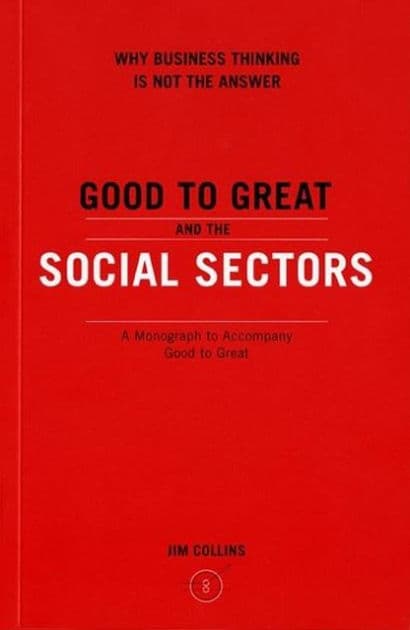 Good to Great and the Social Sectors: Why Business Thinking Is Not the Answer by Jim Collins