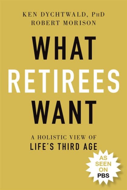 What Retirees Want: A Holistic View of Life's Third Age by Ken Dychtwald