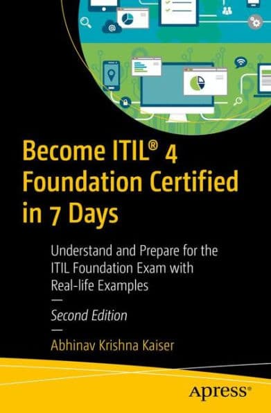 Become ITILï¿½ 4 Foundation Certified in 7 Days: Understand and Prepare for the ITIL Foundation Exam with Real-life Examples by Abhinav Krishna Kaiser