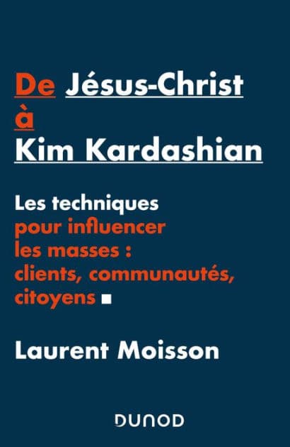 De Jésus-Christ à Kim Kardashian: Les techniques pour influencer clients, communautés et citoyens by Laurent Moisson