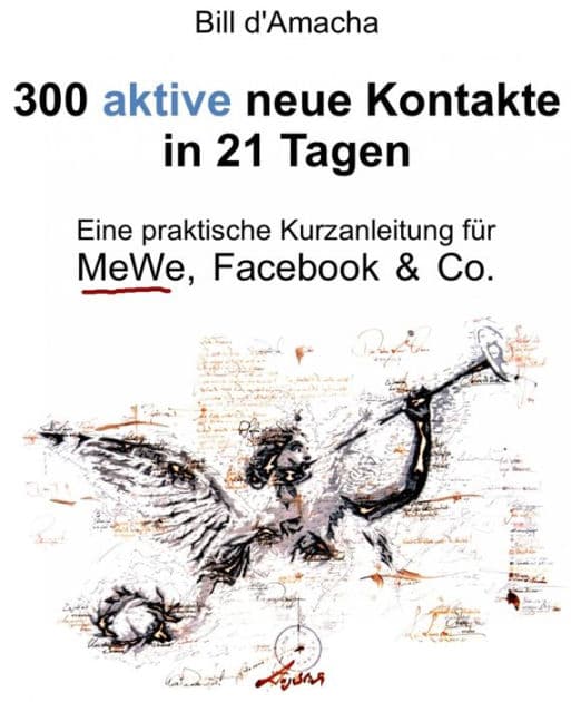 300 aktive neue Kontakte in 21 Tagen - Eine praktische Kurzanleitung für MeWe, Facebook & Co. by Bill d'Amacha