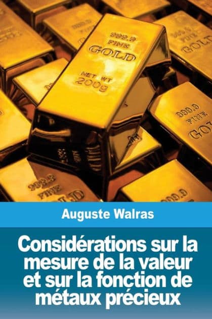 Considï¿½rations sur la mesure de la valeur et sur la fonction de mï¿½taux prï¿½cieux by Auguste Walras