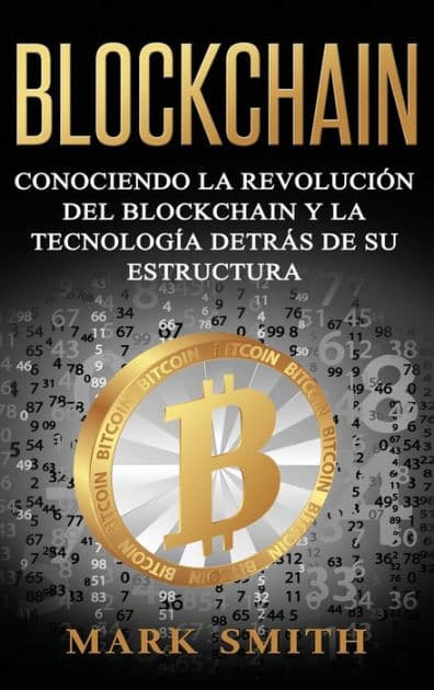 Blockchain: Conociendo la Revolución del Blockchain y la Tecnología detrás de su Estructura (Libro en Español/Blockchain Book Spanish Version) by Mark Smith