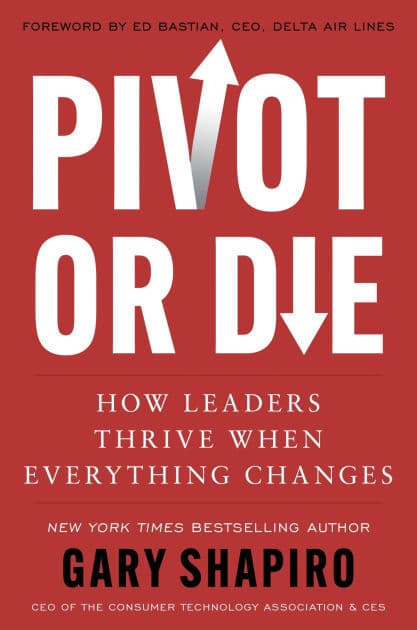Pivot or Die: How Leaders Thrive When Everything Changes by Gary Shapiro